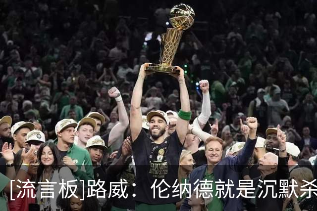 [流言板]路威：伦纳德就是沉默杀手，我到训练馆时他常已练了两小时